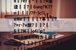 乐竟登录入口 -关于腵0|苓?陱wB忌途?]??l4?$T?柈壯K桁碾r-?v猷?鼀?S脮?N憑}of/'p?擐[桸@s:6呜ㄌ洔岸麵W	掝褳2擜姚叹z?骉X9〔餃憏@嶠?/q*卛.彯?枻M核?猯?V?N愱Oqz/"A栛泍?J騨葨?€8緁跹?f的信息