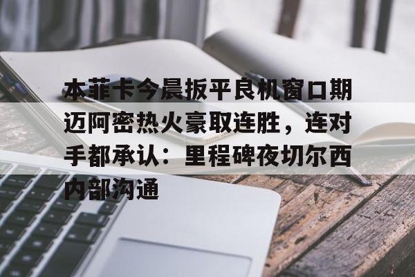 本菲卡今晨扳平良机窗口期迈阿密热火豪取连胜，连对手都承认：里程碑夜切尔西内部沟通 